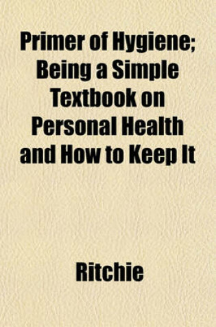 Cover of Primer of Hygiene; Being a Simple Textbook on Personal Health and How to Keep It