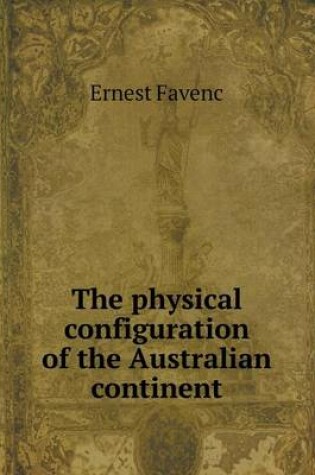 Cover of The physical configuration of the Australian continent