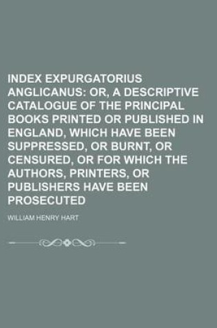 Cover of Index Expurgatorius Anglicanus; Or, a Descriptive Catalogue of the Principal Books Printed or Published in England, Which Have Been Suppressed, or Burnt, or Censured, or for Which the Authors, Printers, or Publishers Have Been Prosecuted