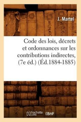 Cover of Code Des Lois, Decrets Et Ordonnances Sur Les Contributions Indirectes, (7e Ed.) (Ed.1884-1885)