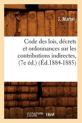 Book cover for Code Des Lois, Decrets Et Ordonnances Sur Les Contributions Indirectes, (7e Ed.) (Ed.1884-1885)