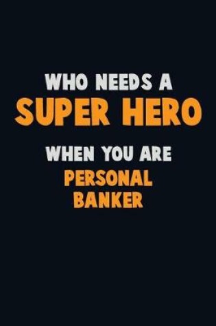 Cover of Who Need A SUPER HERO, When You Are Personal Banker