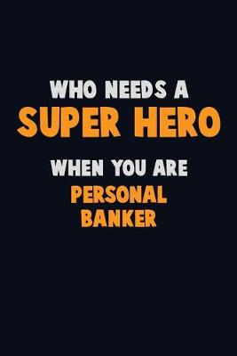 Book cover for Who Need A SUPER HERO, When You Are Personal Banker