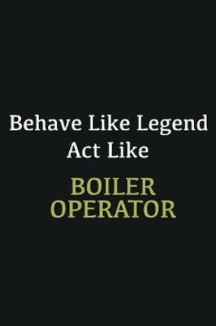 Cover of Behave like Legend Act Like Boiler Operator