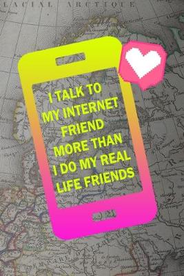 Book cover for I Talk To My Internet Friend More Than I Do My Real Life Friends