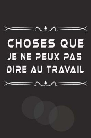 Cover of Choses Que Je Ne Peux Pas Dire Au Travail
