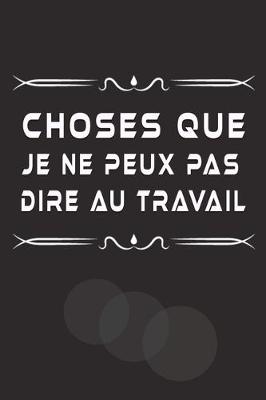 Book cover for Choses Que Je Ne Peux Pas Dire Au Travail