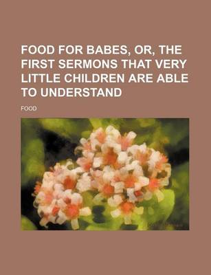 Book cover for Food for Babes, Or, the First Sermons That Very Little Children Are Able to Understand