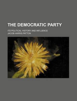 Book cover for The Democratic Party; Its Political History and Influence