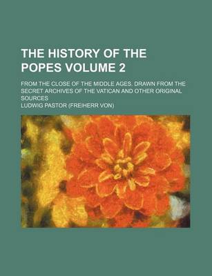 Book cover for The History of the Popes; From the Close of the Middle Ages. Drawn from the Secret Archives of the Vatican and Other Original Sources Volume 2