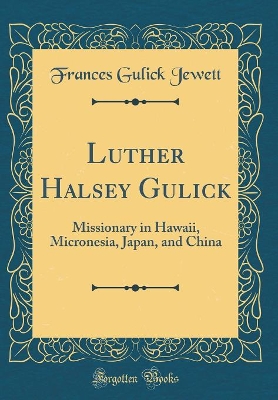 Book cover for Luther Halsey Gulick: Missionary in Hawaii, Micronesia, Japan, and China (Classic Reprint)