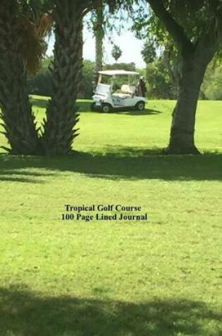 Cover of Tropical Golf Course 100 Page Lined Journal