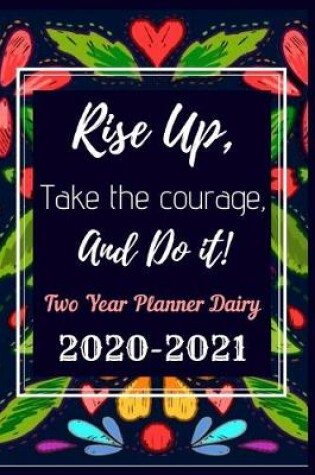 Cover of Rise Up Take The Courage And Do it Two Year Planner Dairy 2020 -2021