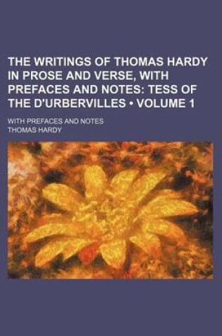 Cover of The Writings of Thomas Hardy in Prose and Verse, with Prefaces and Notes (Volume 1); Tess of the D'Urbervilles. with Prefaces and Notes