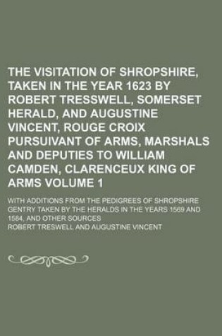 Cover of The Visitation of Shropshire, Taken in the Year 1623 by Robert Tresswell, Somerset Herald, and Augustine Vincent, Rouge Croix Pursuivant of Arms, Marshals and Deputies to William Camden, Clarenceux King of Arms Volume 1; With Additions from the Pedigrees