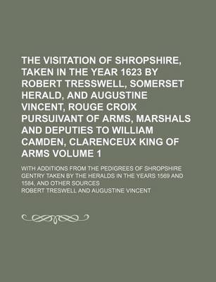 Book cover for The Visitation of Shropshire, Taken in the Year 1623 by Robert Tresswell, Somerset Herald, and Augustine Vincent, Rouge Croix Pursuivant of Arms, Marshals and Deputies to William Camden, Clarenceux King of Arms Volume 1; With Additions from the Pedigrees