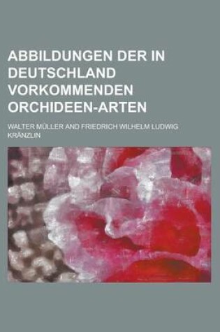 Cover of Abbildungen Der in Deutschland Vorkommenden Orchideen-Arten