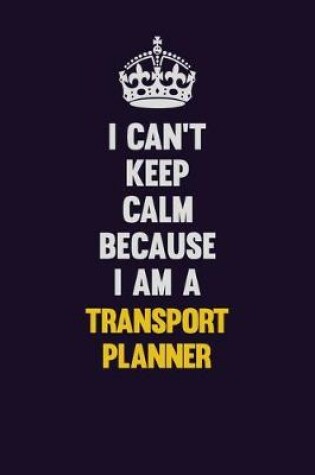 Cover of I Can't Keep Calm Because I Am A Transport Planner