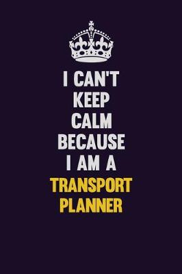 Book cover for I Can't Keep Calm Because I Am A Transport Planner