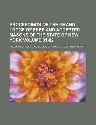 Book cover for Proceedings of the Grand Lodge of Free and Accepted Masons of the State of New York Volume 81-82