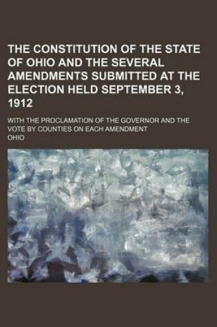 Cover of The Constitution of the State of Ohio and the Several Amendments Submitted at the Election Held September 3, 1912; With the Proclamation of the Governor and the Vote by Counties on Each Amendment