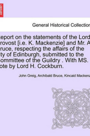 Cover of Report on the Statements of the Lord Provost [I.E. K. MacKenzie] and Mr. A. Bruce, Respecting the Affairs of the City of Edinburgh, Submitted to the Committee of the Guildry . with Ms. Note by Lord H. Cockburn.