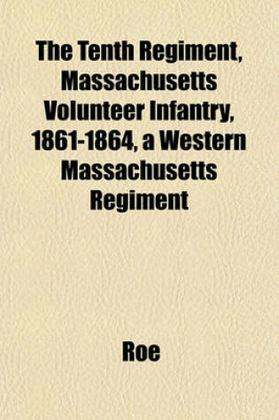 Cover of The Tenth Regiment, Massachusetts Volunteer Infantry, 1861-1864, a Western Massachusetts Regiment