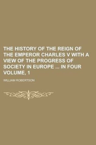Cover of The History of the Reign of the Emperor Charles V with a View of the Progress of Society in Europe in Four Volume, 1