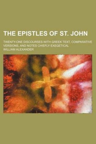 Cover of The Epistles of St. John; Twenty-One Discourses with Greek Text, Comparative Versions, and Notes Chiefly Exegetical