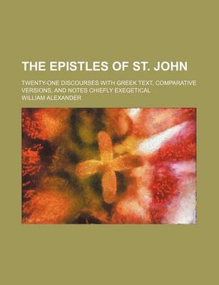 Book cover for The Epistles of St. John; Twenty-One Discourses with Greek Text, Comparative Versions, and Notes Chiefly Exegetical