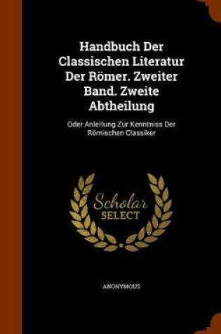 Cover of Handbuch Der Classischen Literatur Der Romer. Zweiter Band. Zweite Abtheilung