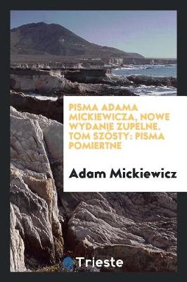 Book cover for Pisma Adama Mickiewicza, Nowe Wydanie Zupelne. Tom Szosty