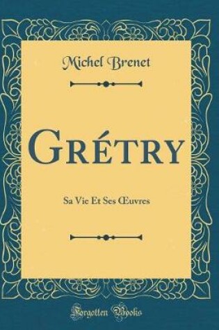 Cover of Grétry: Sa Vie Et Ses uvres (Classic Reprint)