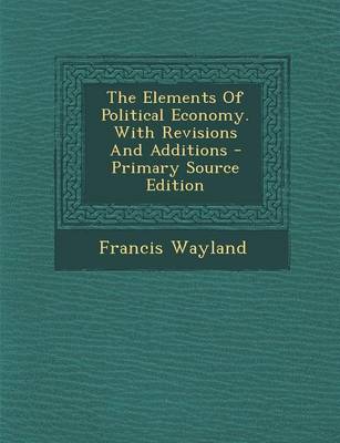 Book cover for The Elements of Political Economy. with Revisions and Additions - Primary Source Edition