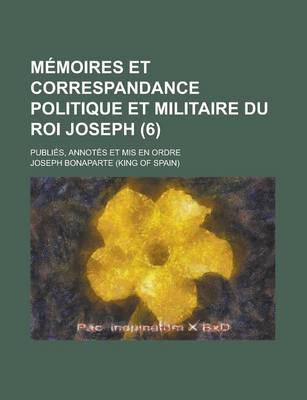 Book cover for Memoires Et Correspandance Politique Et Militaire Du Roi Joseph; Publies, Annotes Et MIS En Ordre (6)