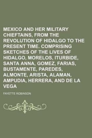 Cover of Mexico and Her Military Chieftains, from the Revolution of Hidalgo to the Present Time. Comprising Sketches of the Lives of Hidalgo, Morelos, Iturbide, Santa Anna, Gomez, Farias, Bustamente, Paredes, Almonte, Arista, Alaman, Ampudia, Herrera, and de La