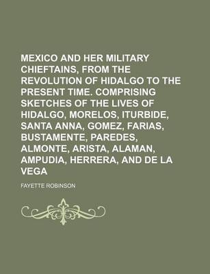 Book cover for Mexico and Her Military Chieftains, from the Revolution of Hidalgo to the Present Time. Comprising Sketches of the Lives of Hidalgo, Morelos, Iturbide, Santa Anna, Gomez, Farias, Bustamente, Paredes, Almonte, Arista, Alaman, Ampudia, Herrera, and de La