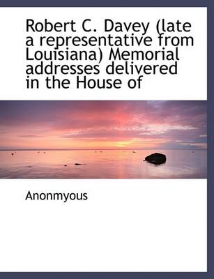 Book cover for Robert C. Davey (Late a Representative from Louisiana) Memorial Addresses Delivered in the House of