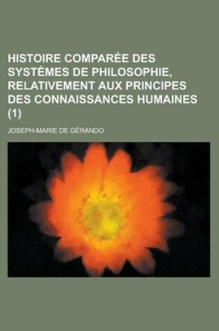 Cover of Histoire Comparee Des Systemes de Philosophie, Relativement Aux Principes Des Connaissances Humaines (1)
