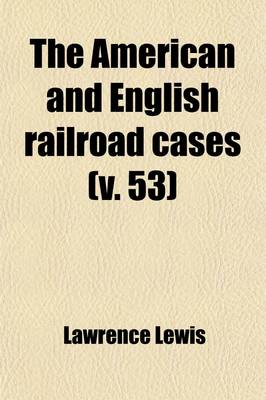 Book cover for The American and English Railroad Cases (Volume 53); A Collection of All the Railroad Cases in the Courts of Last Resort in America and England