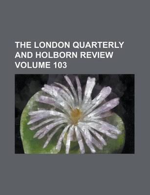 Book cover for The London Quarterly and Holborn Review Volume 103