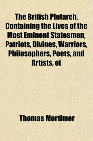 Cover of The British Plutarch, Containing the Lives of the Most Eminent Statesmen, Patriots, Divines, Warriors, Philosophers, Poets, and Artists, of