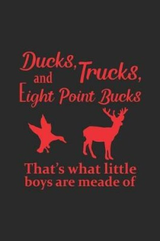Cover of Ducks, Trucks, Eight Point Bucks That's what Little Boys Are Made Of