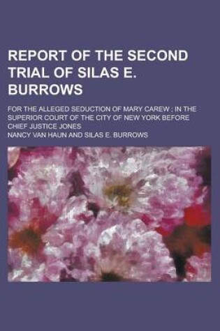 Cover of Report of the Second Trial of Silas E. Burrows; For the Alleged Seduction of Mary Carew; In the Superior Court of the City of New York Before Chief Ju