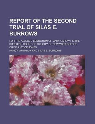 Book cover for Report of the Second Trial of Silas E. Burrows; For the Alleged Seduction of Mary Carew; In the Superior Court of the City of New York Before Chief Ju