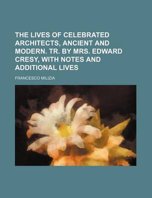 Book cover for The Lives of Celebrated Architects, Ancient and Modern. Tr. by Mrs. Edward Cresy, with Notes and Additional Lives