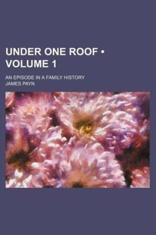 Cover of Under One Roof (Volume 1); An Episode in a Family History