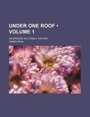 Book cover for Under One Roof (Volume 1); An Episode in a Family History