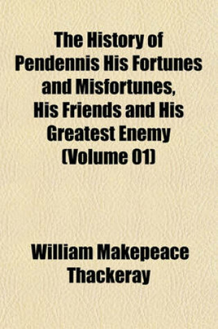 Cover of The History of Pendennis His Fortunes and Misfortunes, His Friends and His Greatest Enemy (Volume 01)