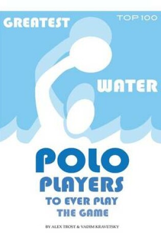 Cover of Greatest Water Polo Players to Ever Play the Game